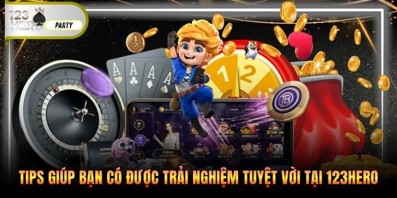 Tips giúp bạn có được trải nghiệm tuyệt vời tại 123Hero