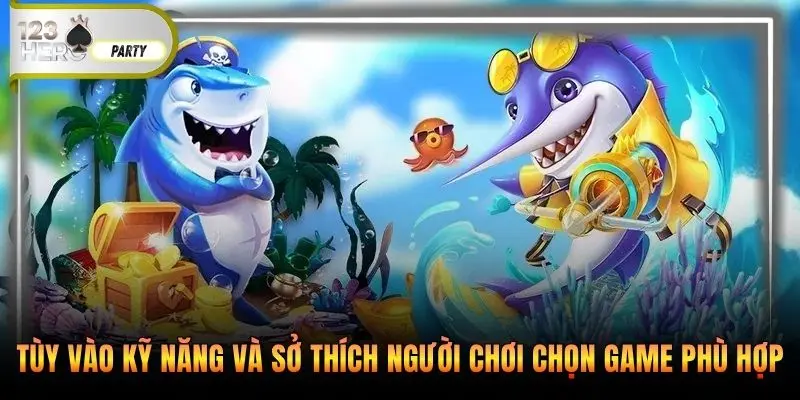 Tùy vào kỹ năng và sở thích người chơi chọn game phù hợp