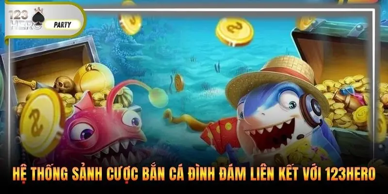 Hệ thống sảnh cược bắn cá đình đám liên kết với 123Hero