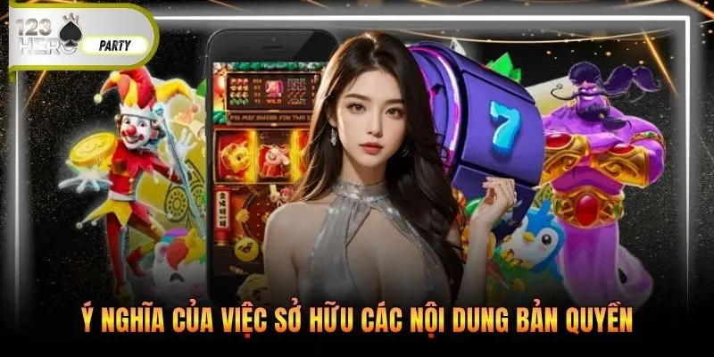 Ý nghĩa của việc sở hữu các nội dung bản quyền 