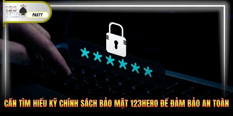 Cần tìm hiểu kỹ chính sách bảo mật 123Hero để đảm bảo an toàn