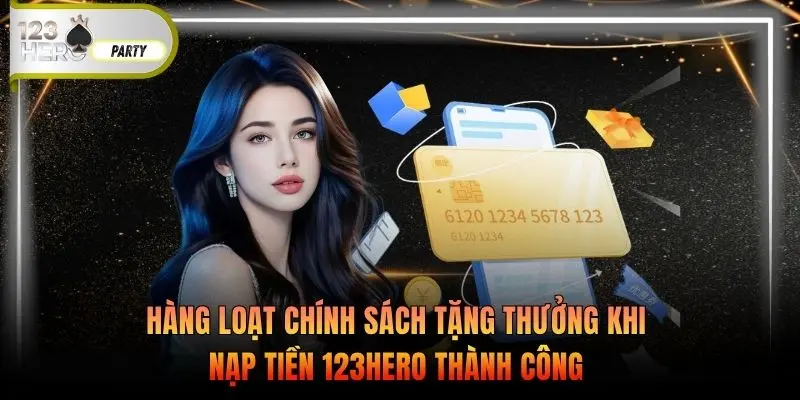 Hàng loạt chính sách tặng thưởng khi nạp tiền 123Hero thành công 