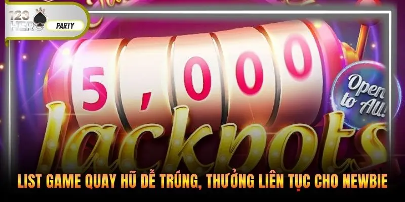 List game quay hũ dễ trúng, thưởng liên tục cho newbie